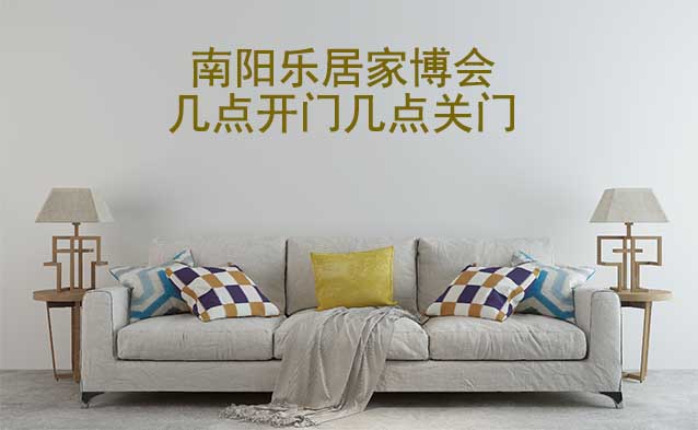 南陽(yáng)家博會(huì)幾點(diǎn)開門幾點(diǎn)關(guān)門(南陽(yáng)家博會(huì)時(shí)間)