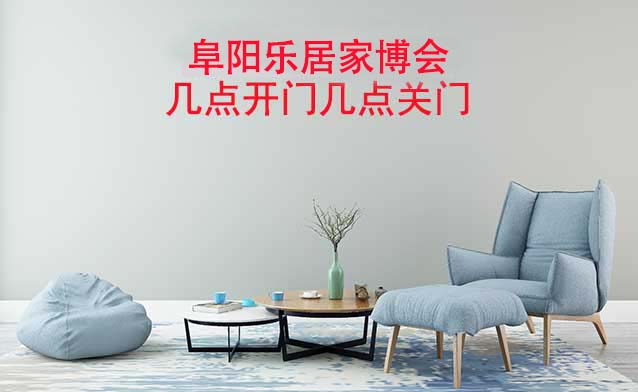 阜陽家博會幾點(diǎn)開門幾點(diǎn)關(guān)門(阜陽家博會時間)