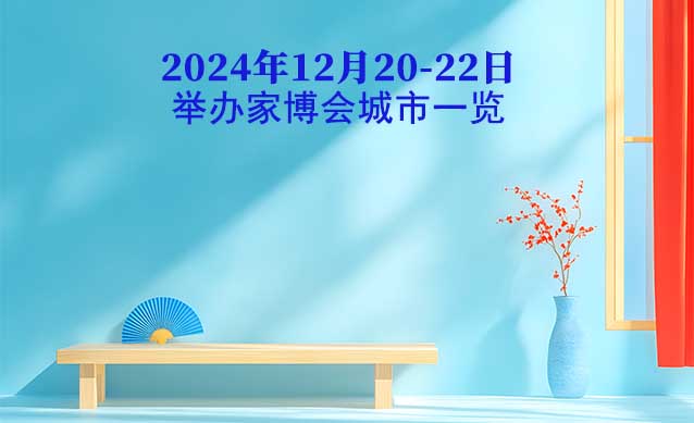 2024年12月20-22日舉辦家博會(huì)城市一覽[贈(zèng)票]