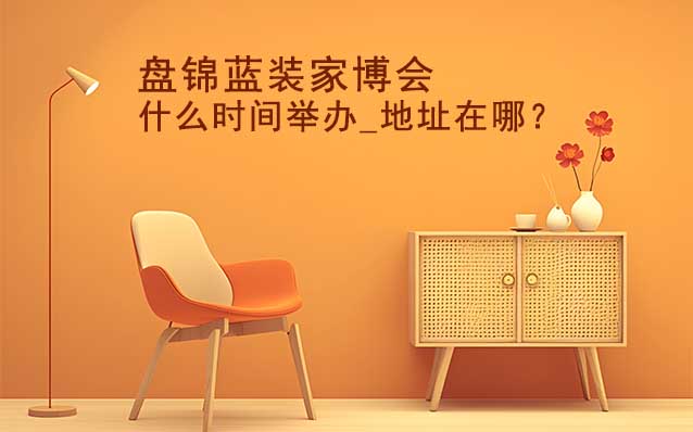 盤錦家博會什么時間舉辦_地址在哪？