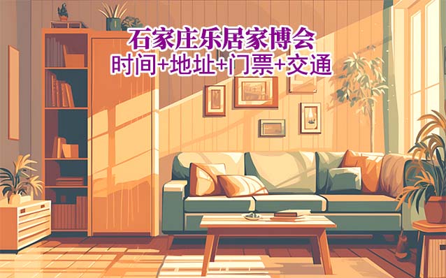石家莊樂居家博會|2025時間+地點(diǎn)+門票+交通