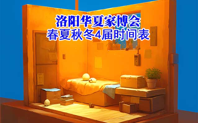 洛陽(yáng)華夏家博會(huì)-2025年春夏秋冬4屆時(shí)間表