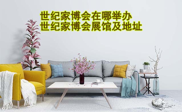 世紀(jì)家博會在哪舉辦？各場世紀(jì)家博會展館及地址