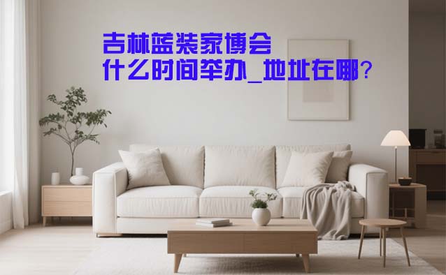 吉林家博會(huì)什么時(shí)間舉辦_地址在哪？
