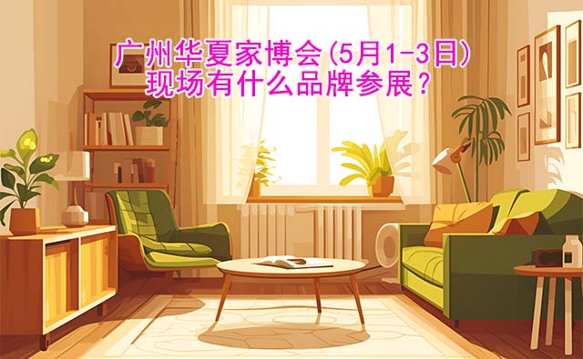 廣州華夏家博會(huì)(5月1-3日)參展品牌有哪些？