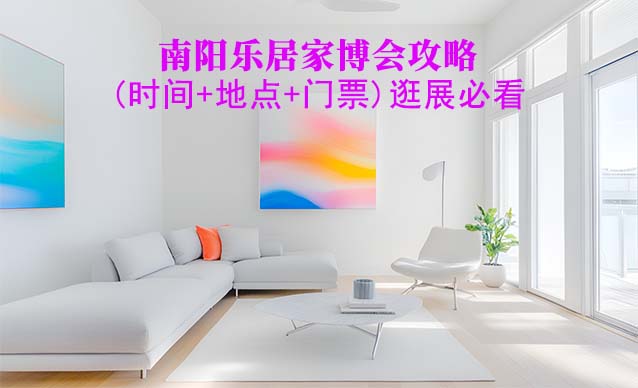 2025南陽(yáng)家博會(huì)攻略(時(shí)間+地點(diǎn)+門票)逛展必看