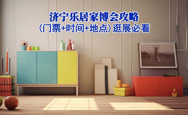 2025濟(jì)寧家博會(huì)攻略(門票+時(shí)間+地點(diǎn))逛展必看
