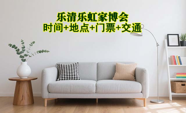 樂(lè)清樂(lè)虹家博會(huì)|2025時(shí)間+地點(diǎn)+門(mén)票+交通