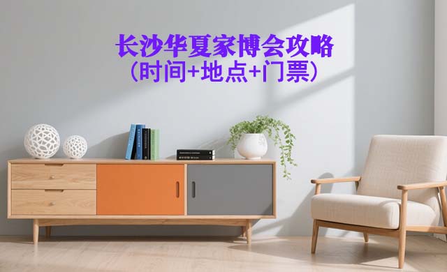 2025長(zhǎng)沙家博會(huì)攻略(時(shí)間+地點(diǎn)+門(mén)票)逛展必看